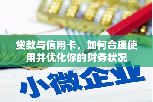 吴川贷款与信用卡，如何合理使用并优化你的财务状况