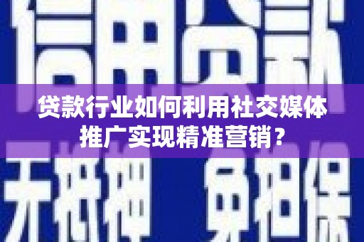 吴川贷款行业如何利用社交媒体推广实现精准营销？