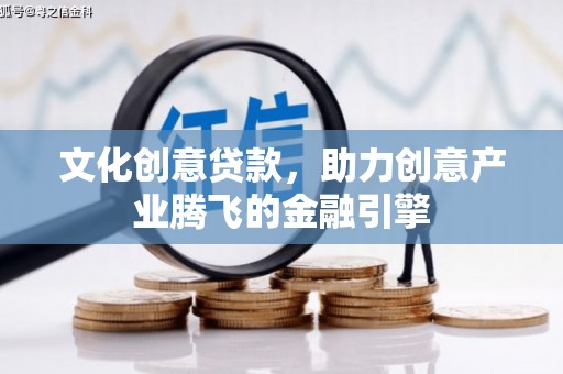 吴川文化创意贷款，助力创意产业腾飞的金融引擎