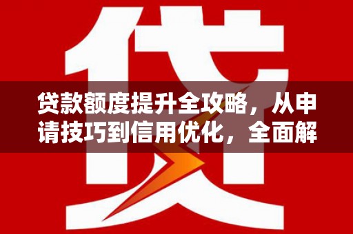 吴川贷款额度提升全攻略，从申请技巧到信用优化，全面解析