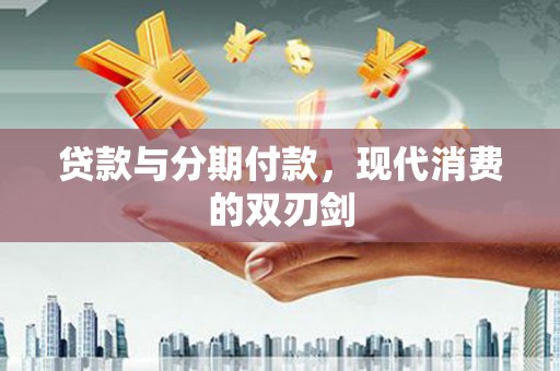 吴川贷款与分期付款，现代消费的双刃剑