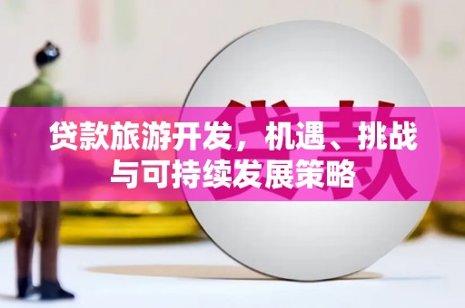 吴川贷款旅游开发，机遇、挑战与可持续发展策略