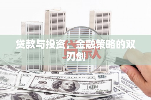吴川贷款与投资，金融策略的双刃剑