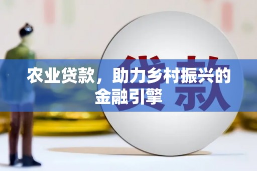 吴川农业贷款，助力乡村振兴的金融引擎