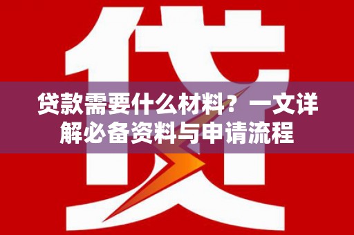 吴川贷款需要什么材料？一文详解必备资料与申请流程