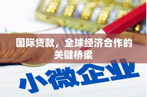 吴川国际贷款，全球经济合作的关键桥梁