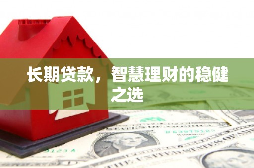 吴川长期贷款，智慧理财的稳健之选