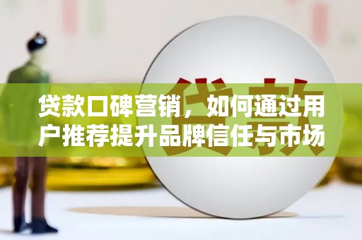 吴川贷款口碑营销，如何通过用户推荐提升品牌信任与市场份额