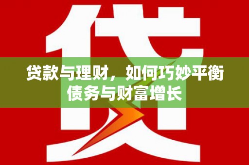 吴川贷款与理财，如何巧妙平衡债务与财富增长