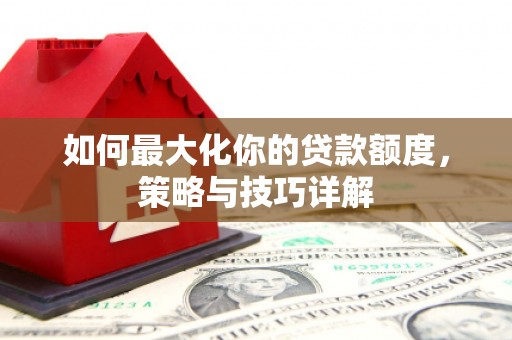 吴川如何最大化你的贷款额度，策略与技巧详解