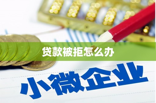 吴川贷款被拒怎么办