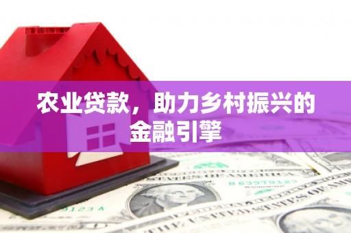 吴川农业贷款，助力乡村振兴的金融引擎