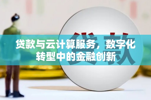 吴川贷款与云计算服务，数字化转型中的金融创新