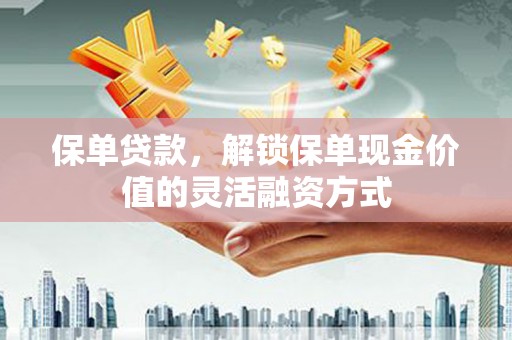 吴川保单贷款，解锁保单现金价值的灵活融资方式