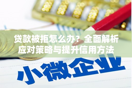 吴川贷款被拒怎么办？全面解析应对策略与提升信用方法