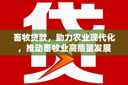 吴川畜牧贷款，助力农业现代化，推动畜牧业高质量发展