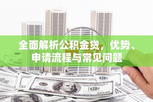 吴川全面解析公积金贷，优势、申请流程与常见问题