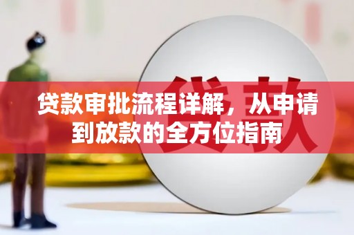 吴川贷款审批流程详解,从申请到放款的全方位指南 吴川贷款审批流程详解,从申请到放款的全方位指南