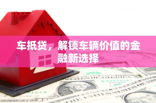 吴川车抵贷，解锁车辆价值的金融新选择