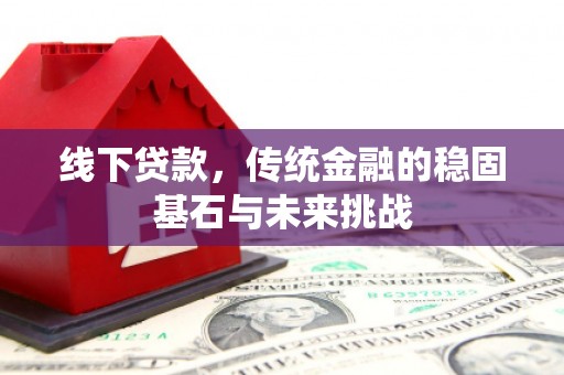 吴川线下贷款，传统金融的稳固基石与未来挑战