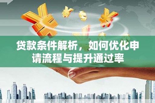 吴川贷款条件解析，如何优化申请流程与提升通过率