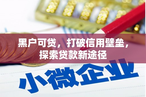 吴川黑户可贷，打破信用壁垒，探索贷款新途径