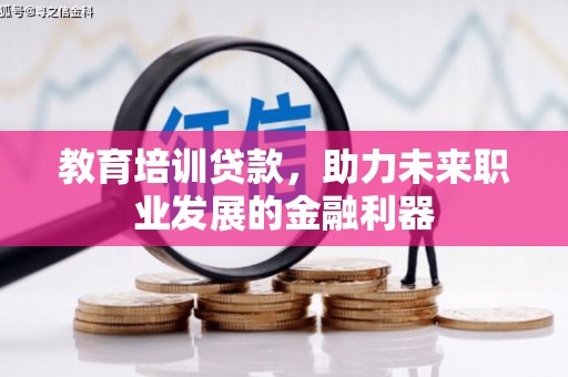 吴川教育培训贷款，助力未来职业发展的金融利器