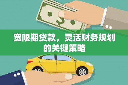 吴川宽限期贷款，灵活财务规划的关键策略