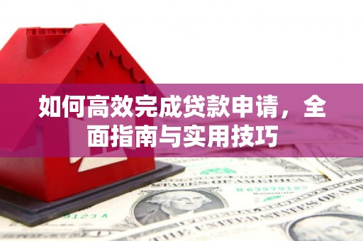 吴川如何高效完成贷款申请，全面指南与实用技巧