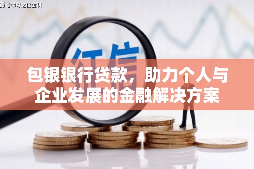 吴川包银银行贷款，助力个人与企业发展的金融解决方案