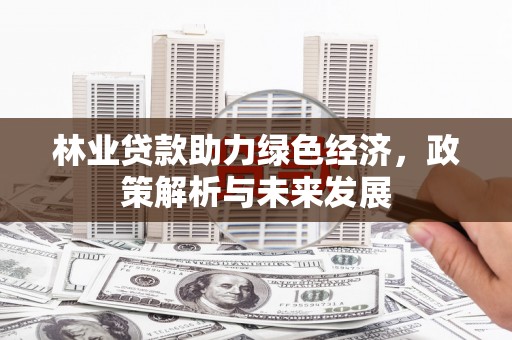 吴川林业贷款助力绿色经济，政策解析与未来发展