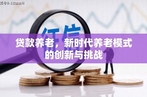 吴川贷款养老，新时代养老模式的创新与挑战
