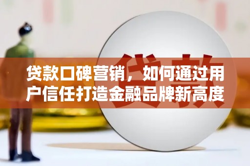 吴川贷款口碑营销，如何通过用户信任打造金融品牌新高度