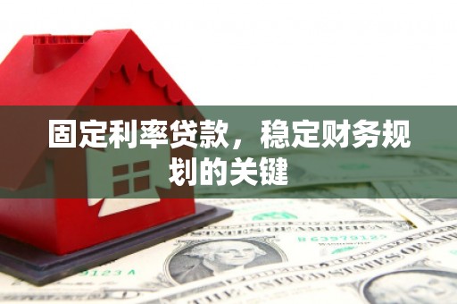 吴川固定利率贷款，稳定财务规划的关键