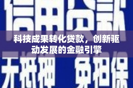 吴川科技成果转化贷款，创新驱动发展的金融引擎