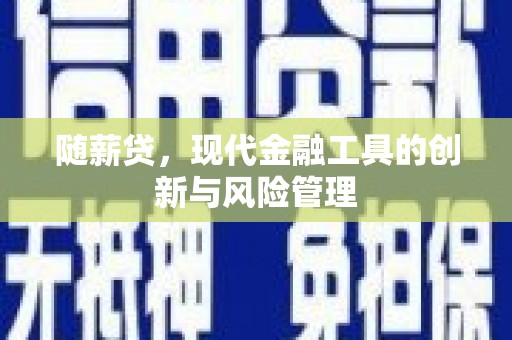 吴川随薪贷，现代金融工具的创新与风险管理