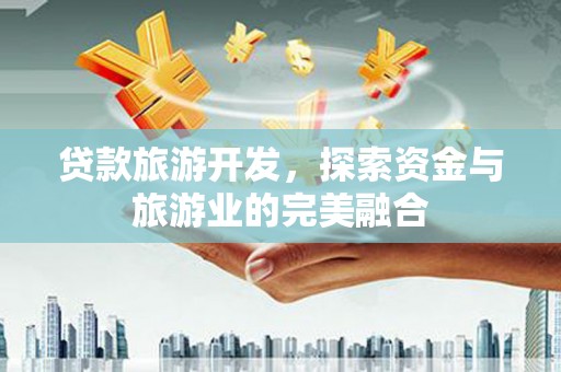 吴川贷款旅游开发，探索资金与旅游业的完美融合