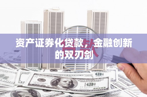 吴川资产证券化贷款，金融创新的双刃剑