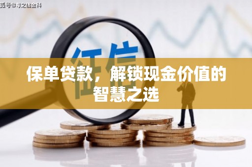吴川保单贷款，解锁现金价值的智慧之选