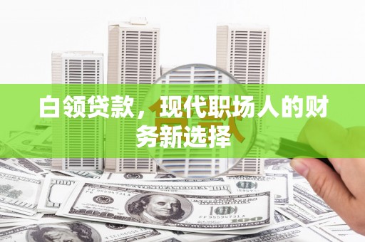 吴川白领贷款，现代职场人的财务新选择