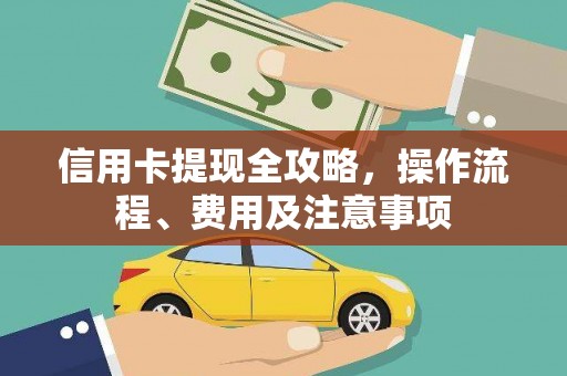 吴川信用卡提现全攻略，操作流程、费用及注意事项