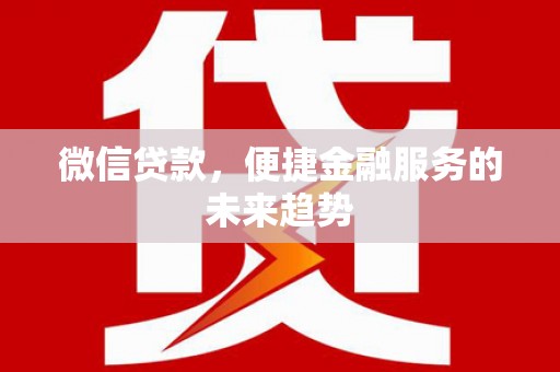 吴川微信贷款，便捷金融服务的未来趋势