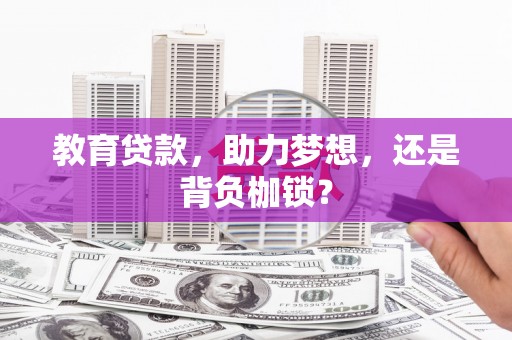 吴川教育贷款，助力梦想，还是背负枷锁？
