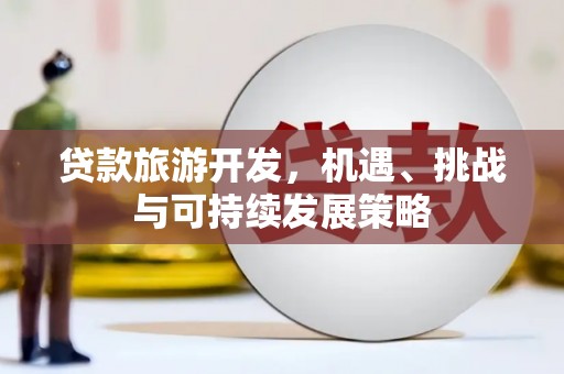 吴川贷款旅游开发，机遇、挑战与可持续发展策略