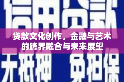 吴川贷款文化创作，金融与艺术的跨界融合与未来展望