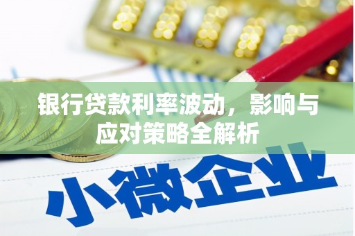吴川银行贷款利率波动，影响与应对策略全解析
