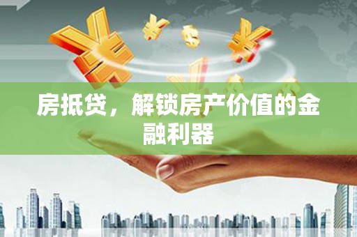 吴川房抵贷，解锁房产价值的金融利器