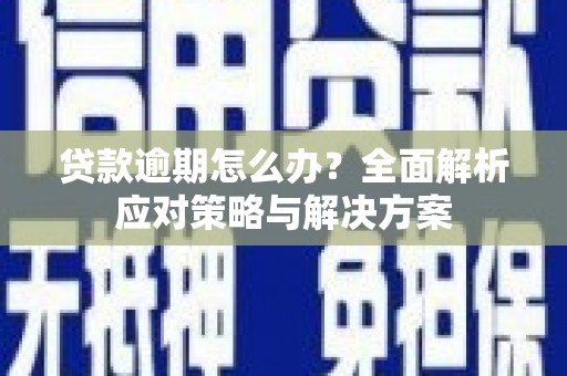 吴川贷款逾期怎么办？全面解析应对策略与解决方案