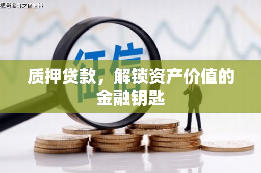 吴川质押贷款，解锁资产价值的金融钥匙