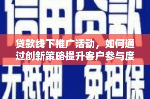 吴川贷款线下推广活动，如何通过创新策略提升客户参与度